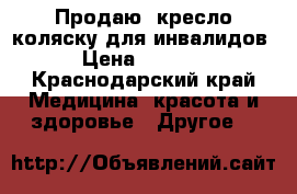 Продаю  кресло-коляску для инвалидов › Цена ­ 7 500 - Краснодарский край Медицина, красота и здоровье » Другое   